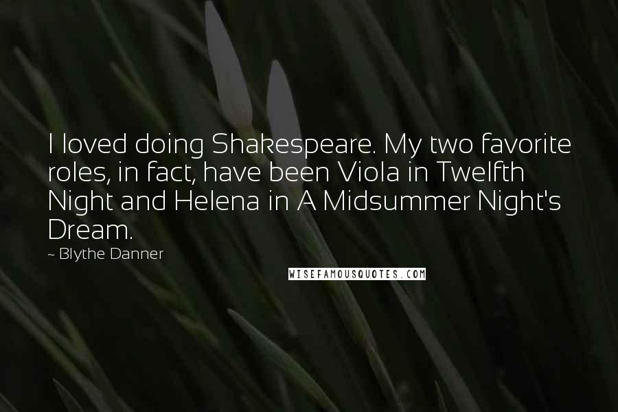 Blythe Danner Quotes: I loved doing Shakespeare. My two favorite roles, in fact, have been Viola in Twelfth Night and Helena in A Midsummer Night's Dream.