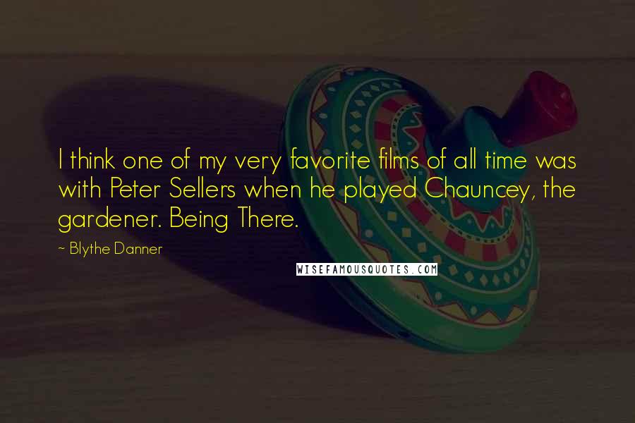 Blythe Danner Quotes: I think one of my very favorite films of all time was with Peter Sellers when he played Chauncey, the gardener. Being There.