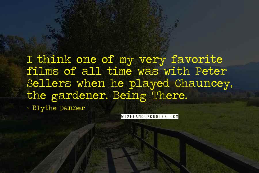 Blythe Danner Quotes: I think one of my very favorite films of all time was with Peter Sellers when he played Chauncey, the gardener. Being There.