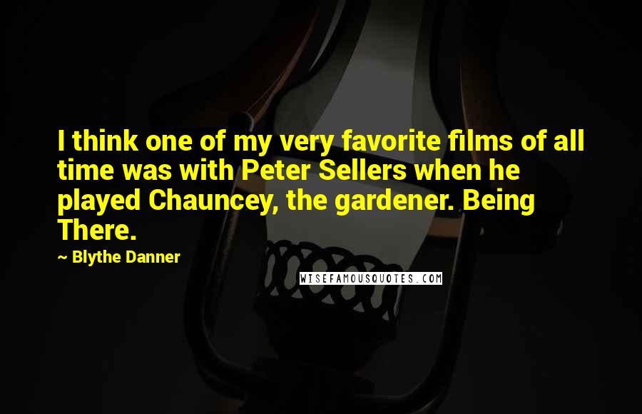 Blythe Danner Quotes: I think one of my very favorite films of all time was with Peter Sellers when he played Chauncey, the gardener. Being There.