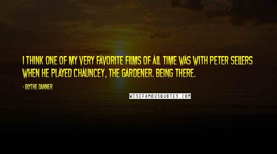 Blythe Danner Quotes: I think one of my very favorite films of all time was with Peter Sellers when he played Chauncey, the gardener. Being There.