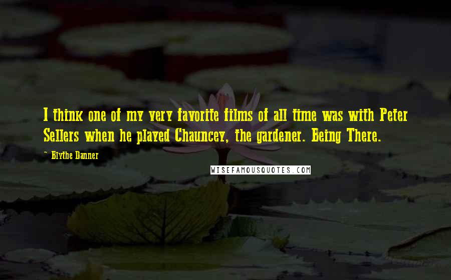 Blythe Danner Quotes: I think one of my very favorite films of all time was with Peter Sellers when he played Chauncey, the gardener. Being There.