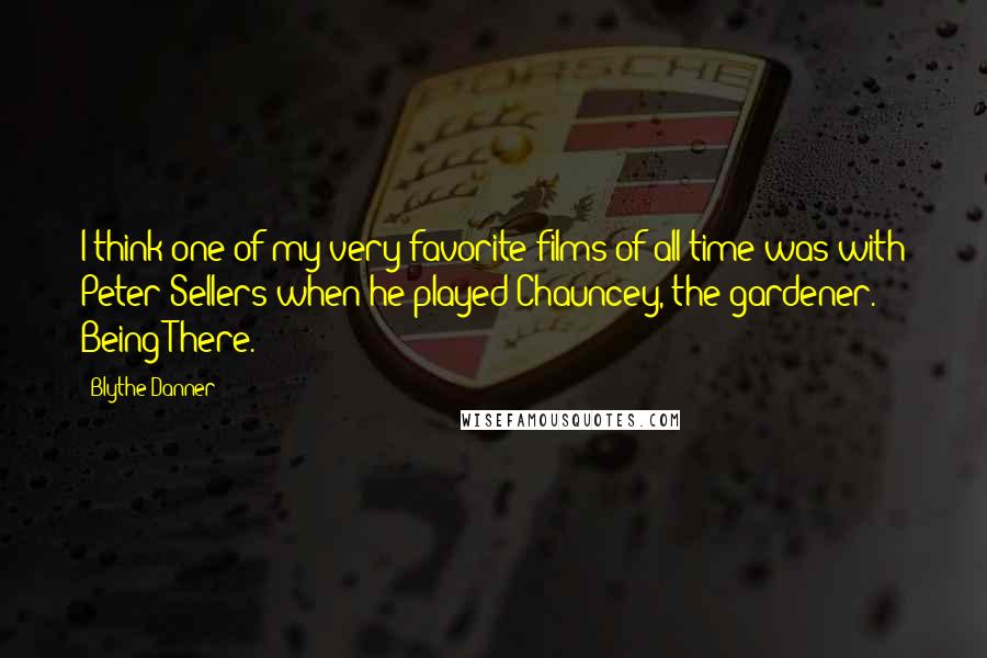 Blythe Danner Quotes: I think one of my very favorite films of all time was with Peter Sellers when he played Chauncey, the gardener. Being There.
