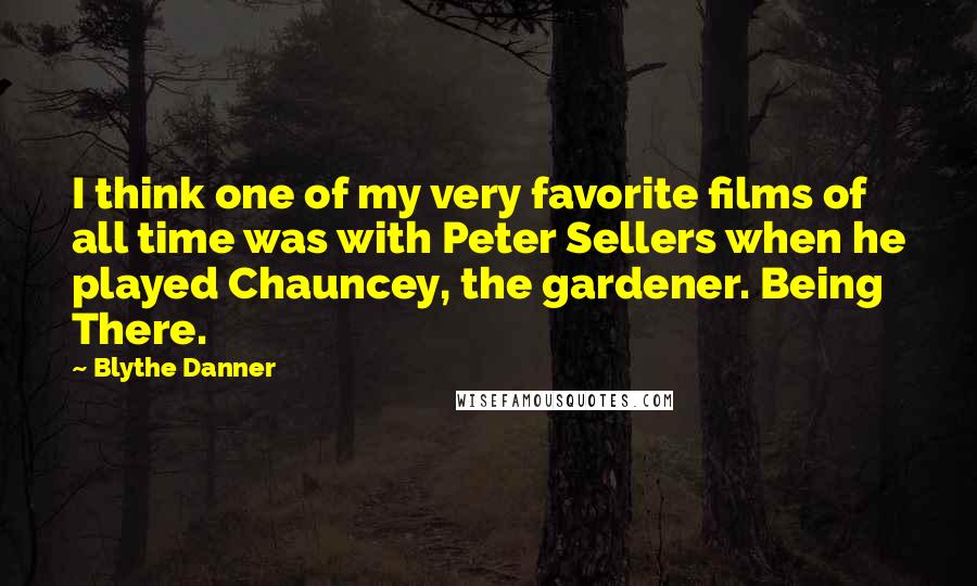 Blythe Danner Quotes: I think one of my very favorite films of all time was with Peter Sellers when he played Chauncey, the gardener. Being There.