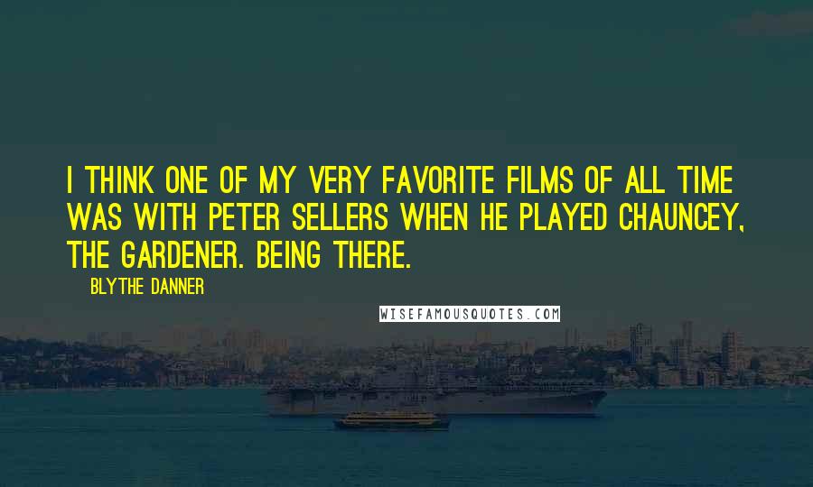 Blythe Danner Quotes: I think one of my very favorite films of all time was with Peter Sellers when he played Chauncey, the gardener. Being There.