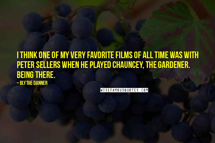 Blythe Danner Quotes: I think one of my very favorite films of all time was with Peter Sellers when he played Chauncey, the gardener. Being There.