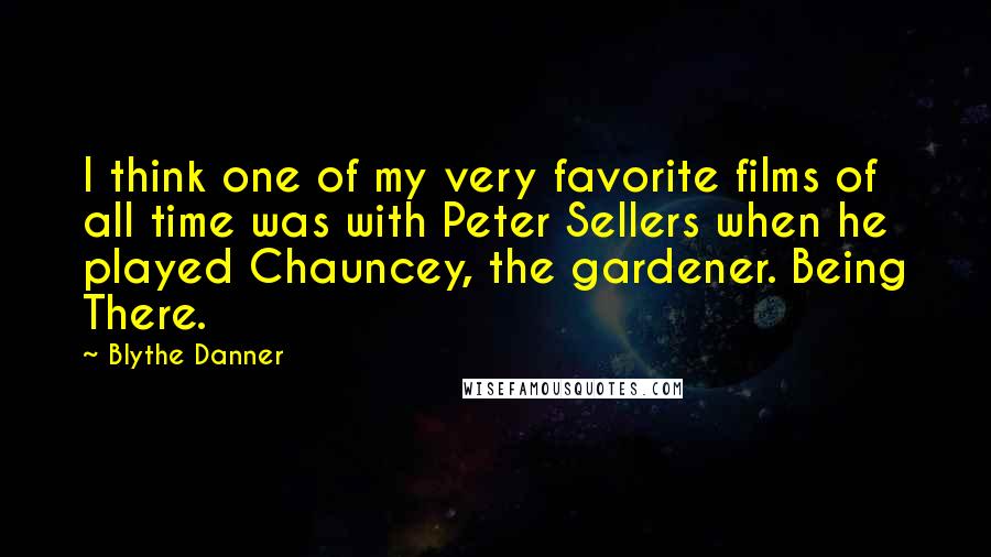 Blythe Danner Quotes: I think one of my very favorite films of all time was with Peter Sellers when he played Chauncey, the gardener. Being There.