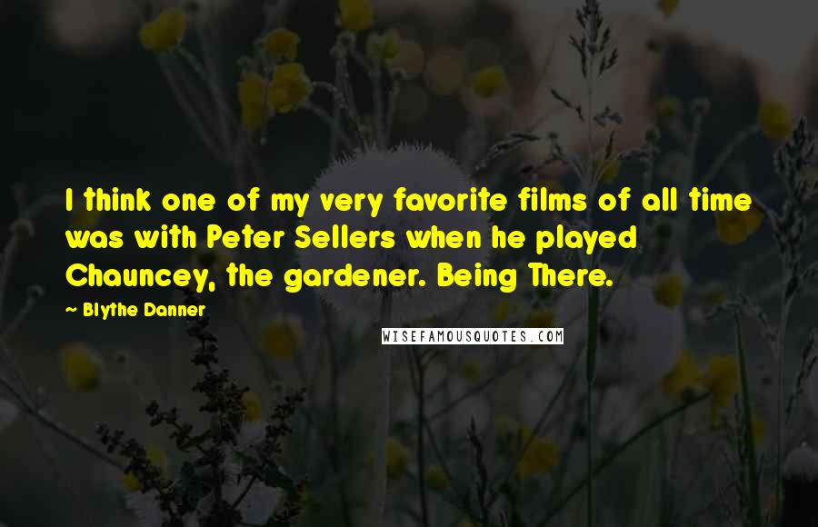 Blythe Danner Quotes: I think one of my very favorite films of all time was with Peter Sellers when he played Chauncey, the gardener. Being There.