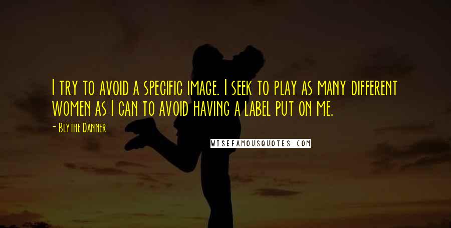 Blythe Danner Quotes: I try to avoid a specific image. I seek to play as many different women as I can to avoid having a label put on me.