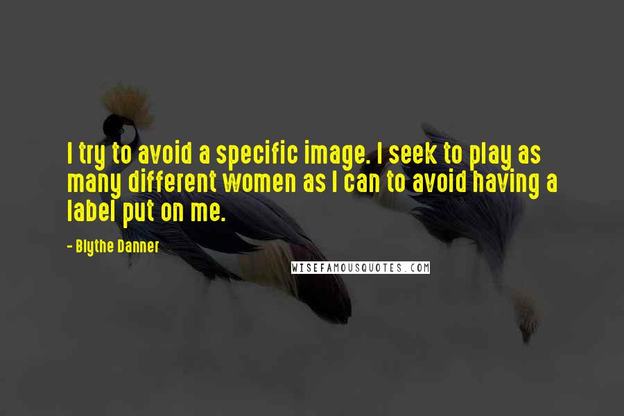 Blythe Danner Quotes: I try to avoid a specific image. I seek to play as many different women as I can to avoid having a label put on me.