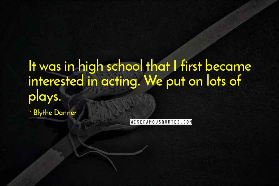 Blythe Danner Quotes: It was in high school that I first became interested in acting. We put on lots of plays.