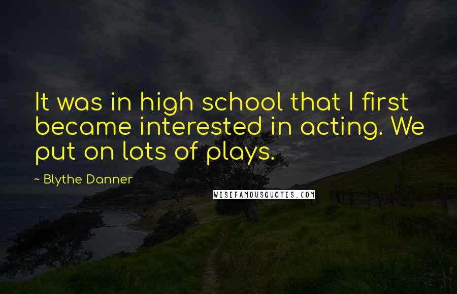 Blythe Danner Quotes: It was in high school that I first became interested in acting. We put on lots of plays.