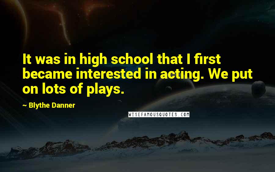 Blythe Danner Quotes: It was in high school that I first became interested in acting. We put on lots of plays.