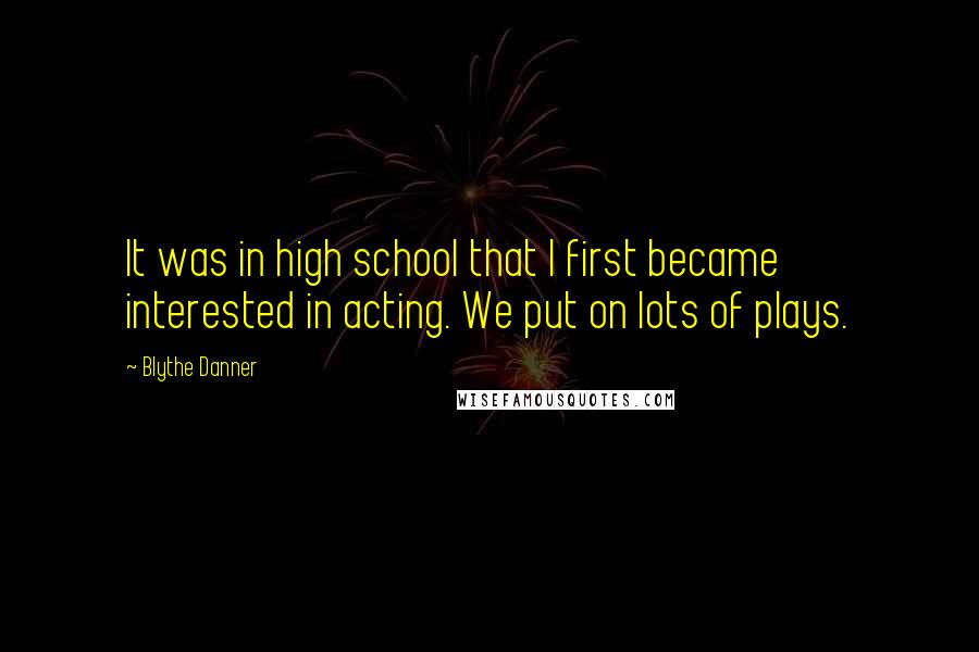 Blythe Danner Quotes: It was in high school that I first became interested in acting. We put on lots of plays.