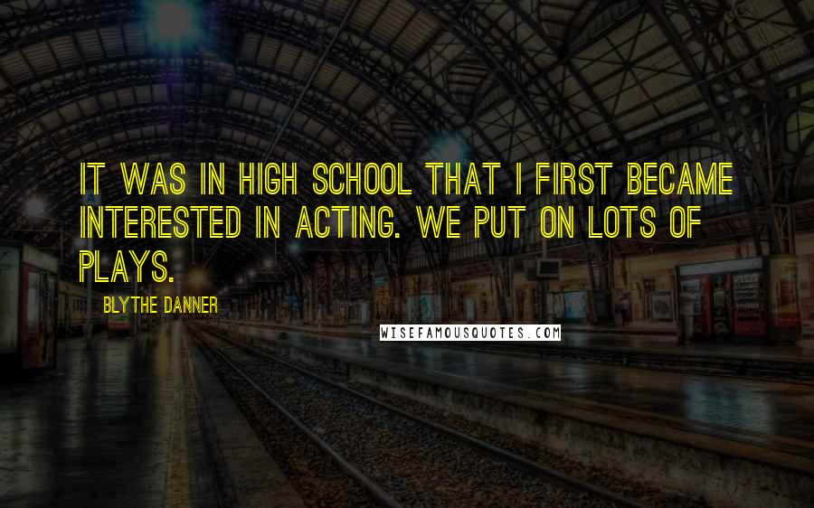 Blythe Danner Quotes: It was in high school that I first became interested in acting. We put on lots of plays.