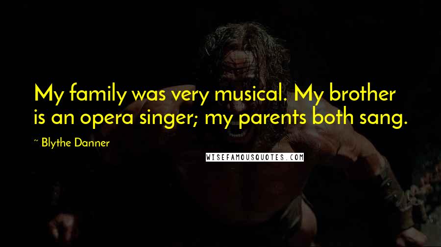 Blythe Danner Quotes: My family was very musical. My brother is an opera singer; my parents both sang.