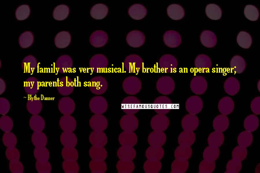 Blythe Danner Quotes: My family was very musical. My brother is an opera singer; my parents both sang.