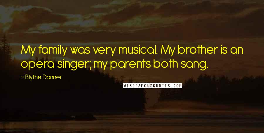 Blythe Danner Quotes: My family was very musical. My brother is an opera singer; my parents both sang.