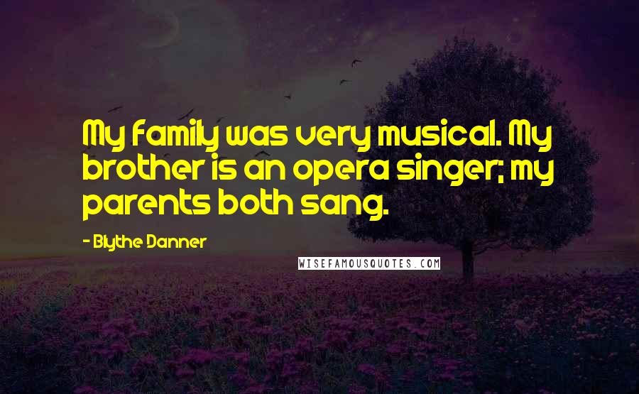 Blythe Danner Quotes: My family was very musical. My brother is an opera singer; my parents both sang.