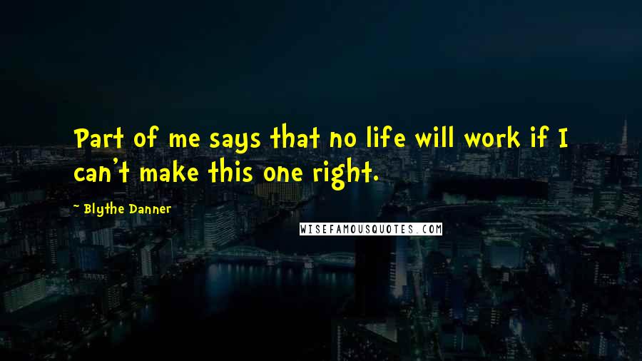 Blythe Danner Quotes: Part of me says that no life will work if I can't make this one right.