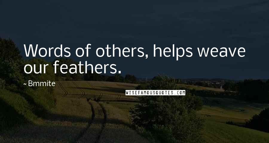 Bmmite Quotes: Words of others, helps weave our feathers.