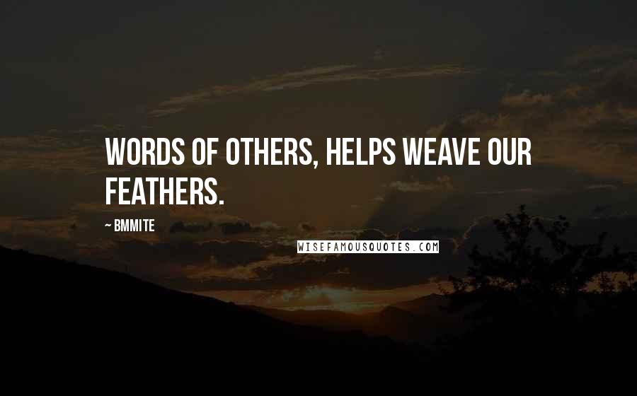 Bmmite Quotes: Words of others, helps weave our feathers.