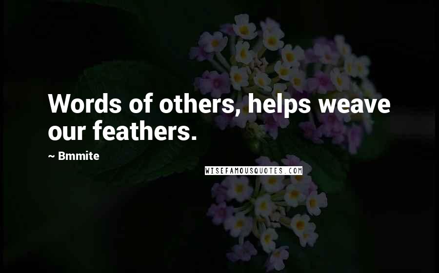 Bmmite Quotes: Words of others, helps weave our feathers.