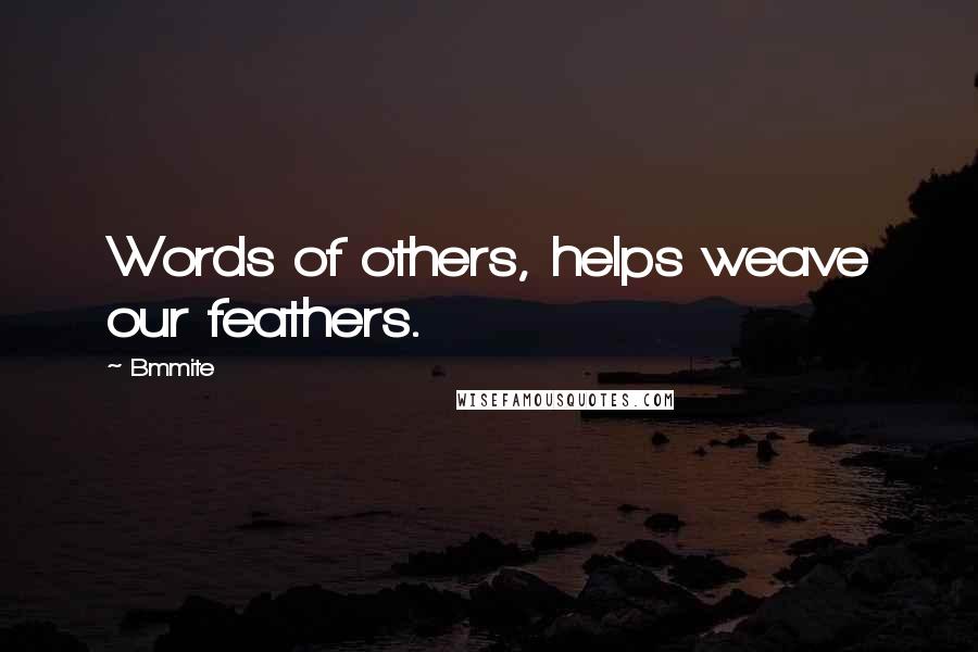 Bmmite Quotes: Words of others, helps weave our feathers.