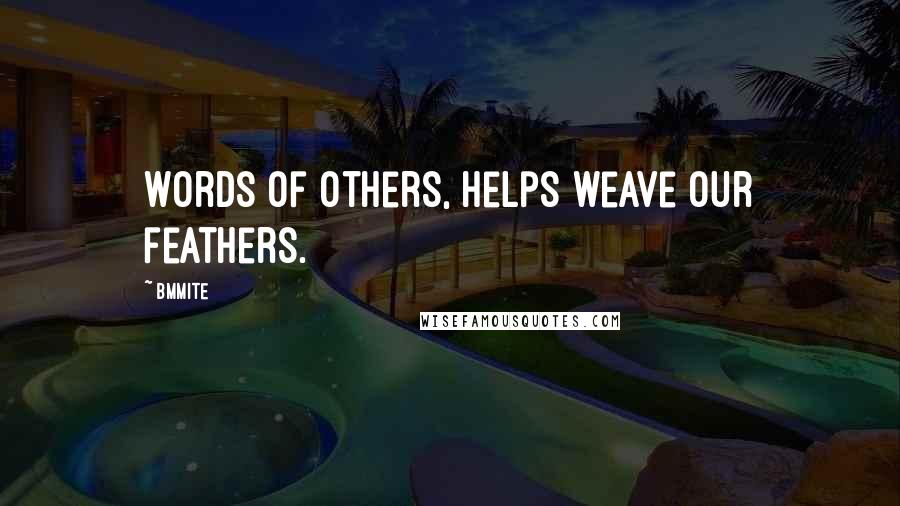 Bmmite Quotes: Words of others, helps weave our feathers.