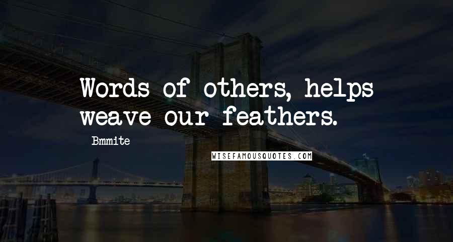 Bmmite Quotes: Words of others, helps weave our feathers.