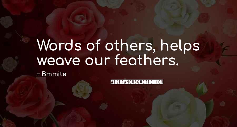 Bmmite Quotes: Words of others, helps weave our feathers.