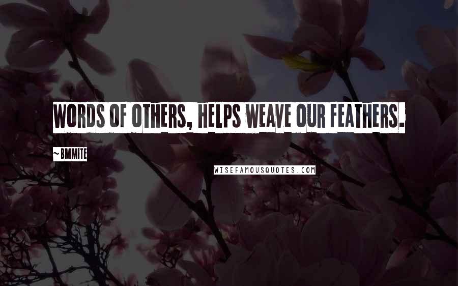 Bmmite Quotes: Words of others, helps weave our feathers.