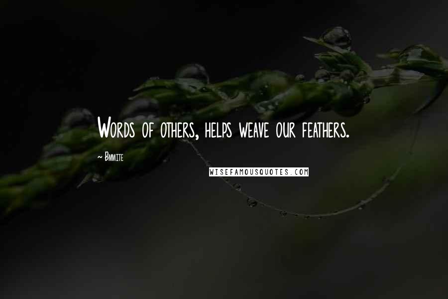 Bmmite Quotes: Words of others, helps weave our feathers.