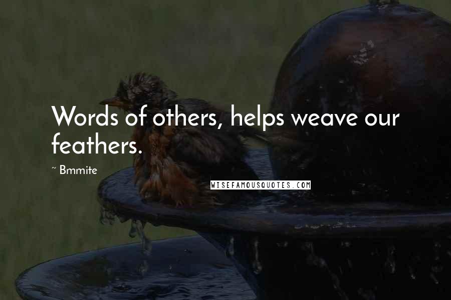 Bmmite Quotes: Words of others, helps weave our feathers.