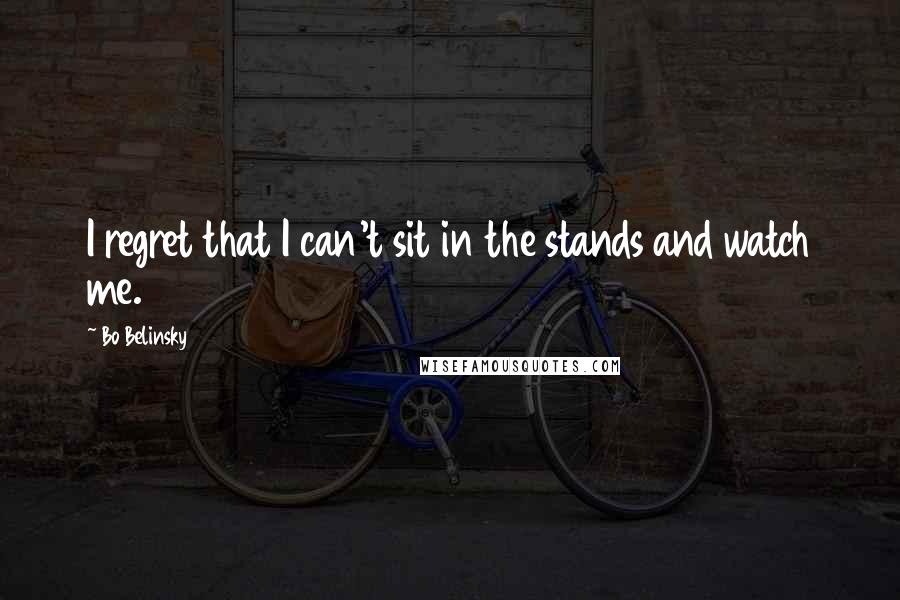 Bo Belinsky Quotes: I regret that I can't sit in the stands and watch me.