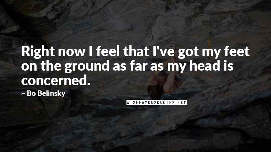 Bo Belinsky Quotes: Right now I feel that I've got my feet on the ground as far as my head is concerned.