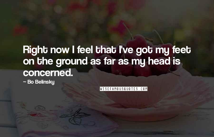 Bo Belinsky Quotes: Right now I feel that I've got my feet on the ground as far as my head is concerned.