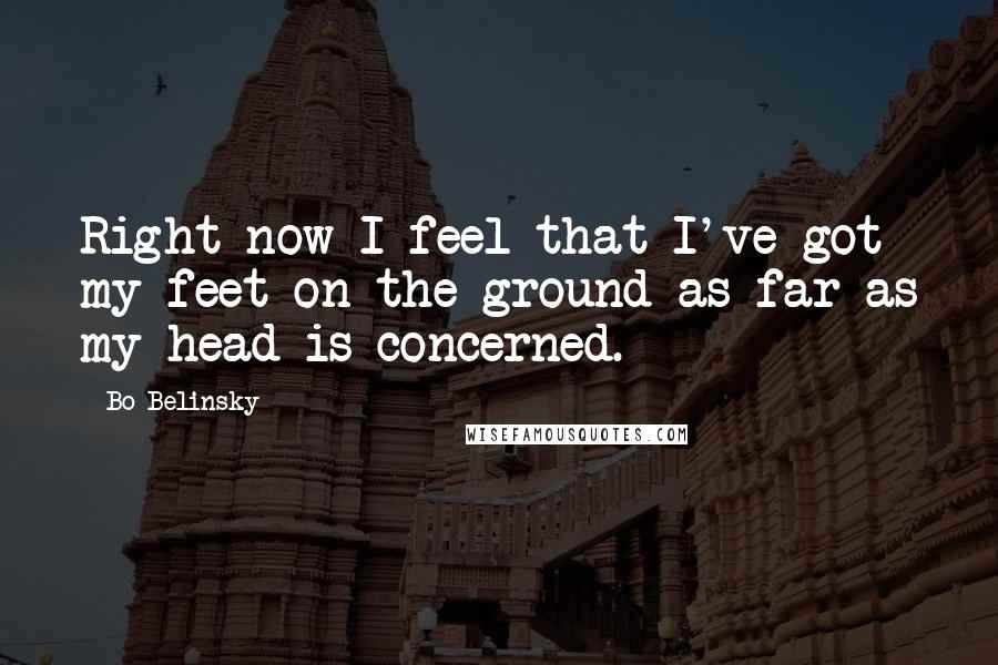 Bo Belinsky Quotes: Right now I feel that I've got my feet on the ground as far as my head is concerned.