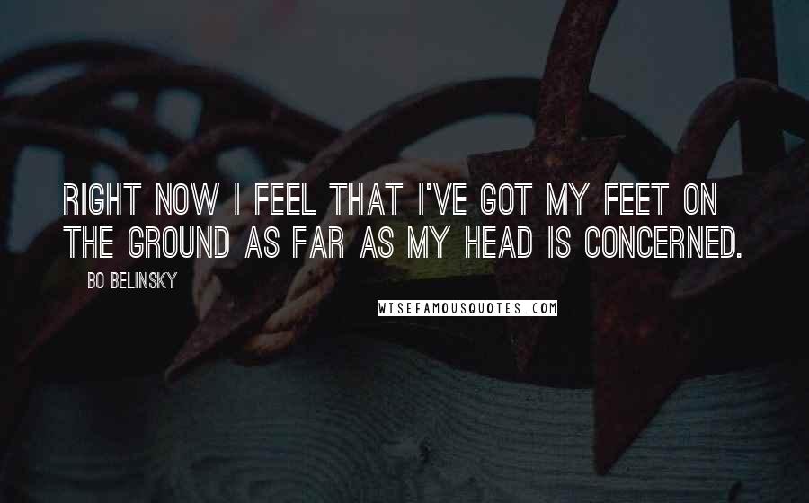 Bo Belinsky Quotes: Right now I feel that I've got my feet on the ground as far as my head is concerned.