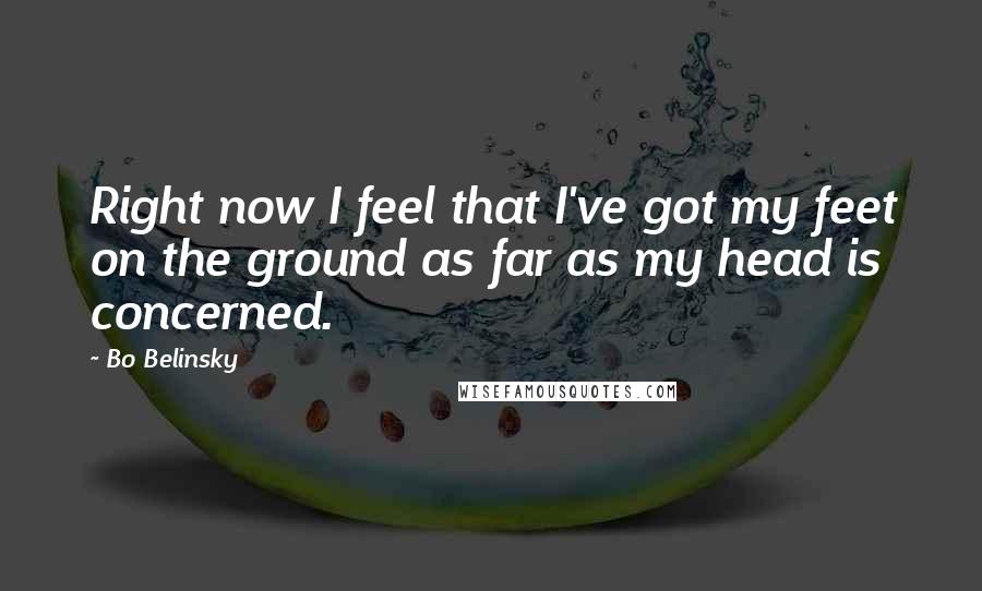 Bo Belinsky Quotes: Right now I feel that I've got my feet on the ground as far as my head is concerned.