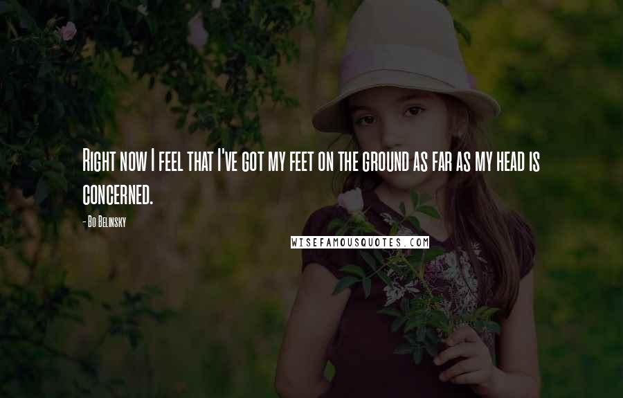 Bo Belinsky Quotes: Right now I feel that I've got my feet on the ground as far as my head is concerned.