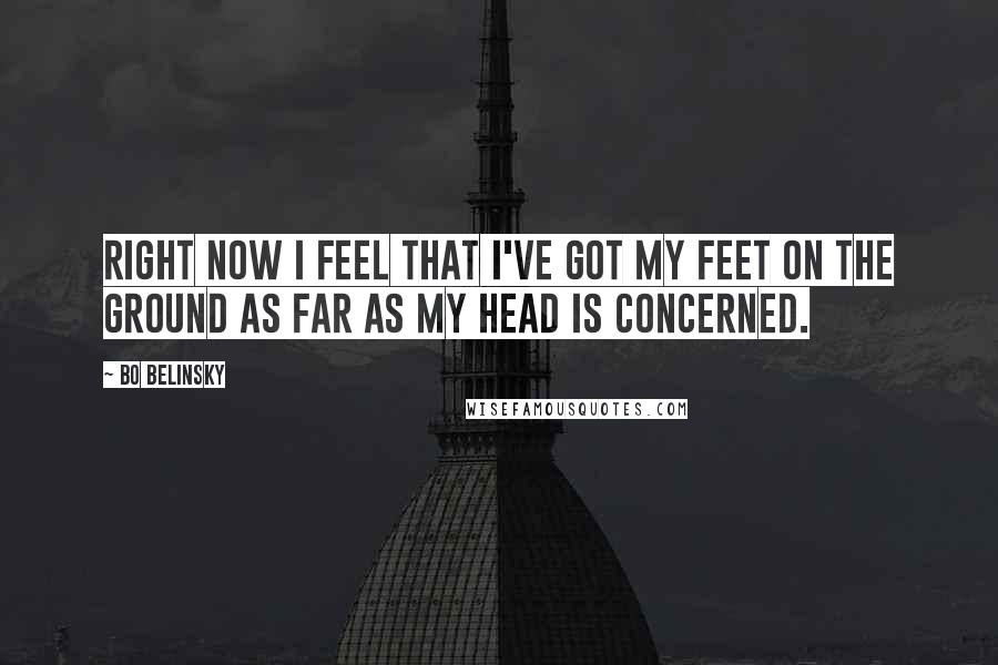 Bo Belinsky Quotes: Right now I feel that I've got my feet on the ground as far as my head is concerned.