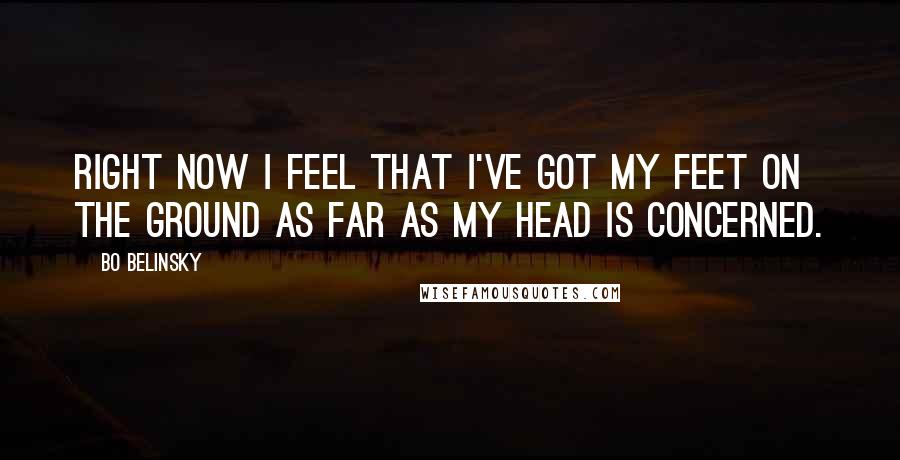 Bo Belinsky Quotes: Right now I feel that I've got my feet on the ground as far as my head is concerned.