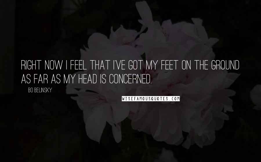 Bo Belinsky Quotes: Right now I feel that I've got my feet on the ground as far as my head is concerned.