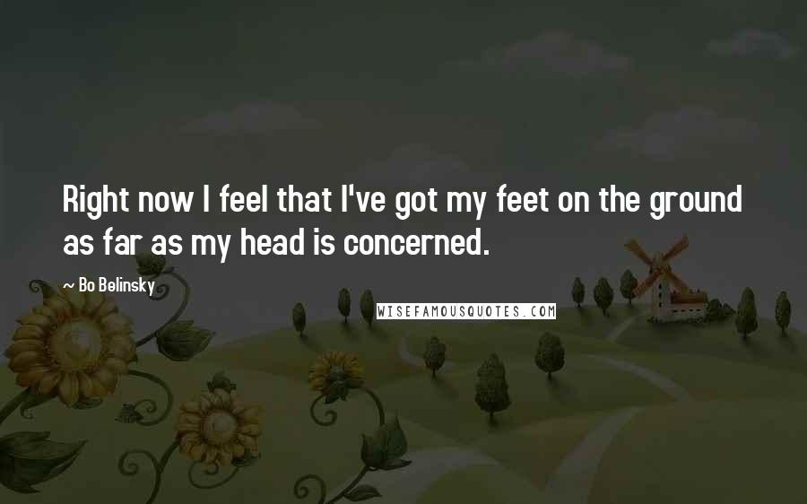 Bo Belinsky Quotes: Right now I feel that I've got my feet on the ground as far as my head is concerned.