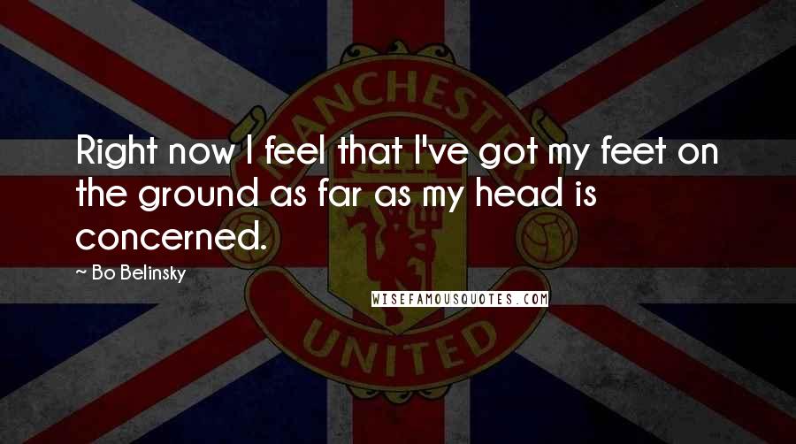 Bo Belinsky Quotes: Right now I feel that I've got my feet on the ground as far as my head is concerned.