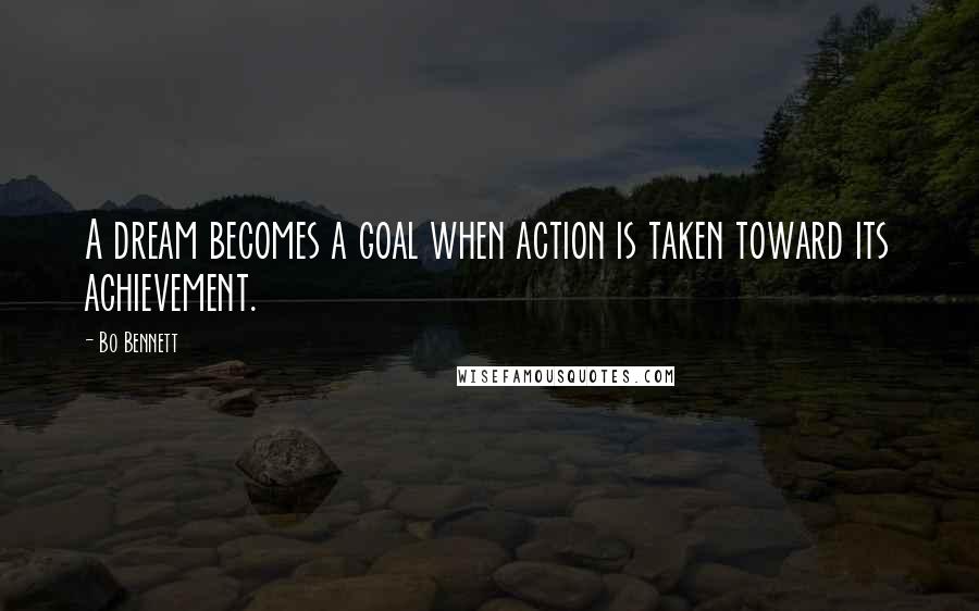 Bo Bennett Quotes: A dream becomes a goal when action is taken toward its achievement.