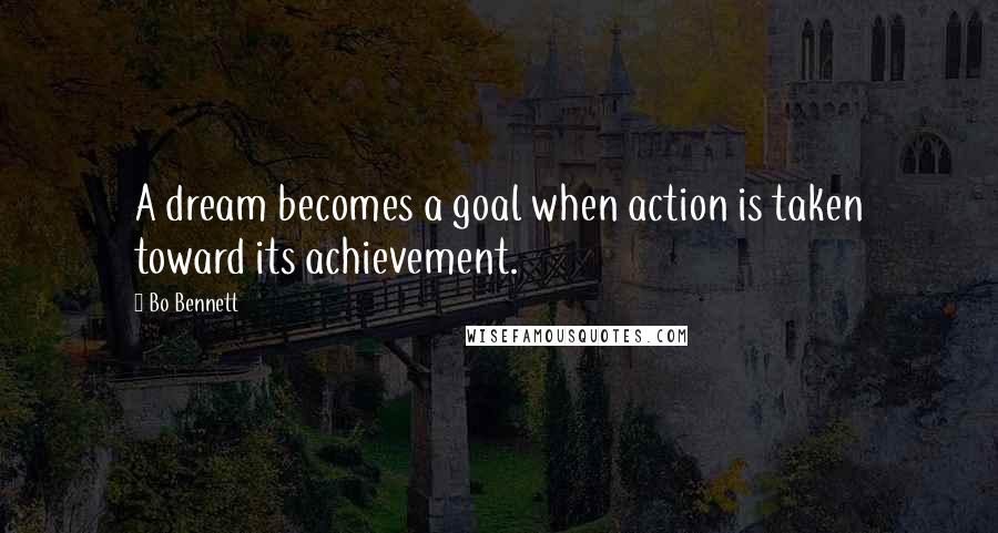 Bo Bennett Quotes: A dream becomes a goal when action is taken toward its achievement.