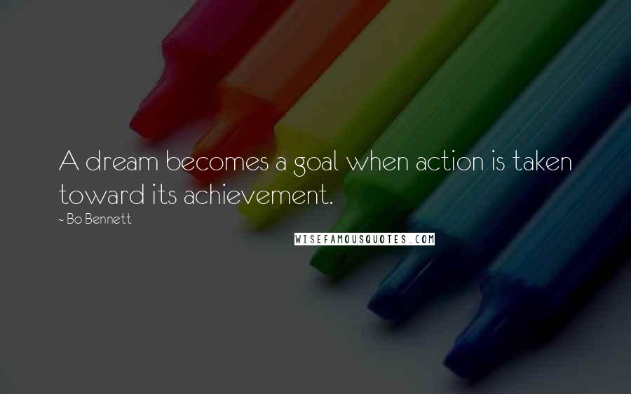 Bo Bennett Quotes: A dream becomes a goal when action is taken toward its achievement.