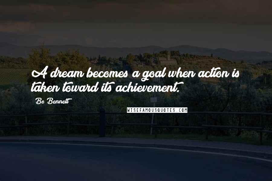 Bo Bennett Quotes: A dream becomes a goal when action is taken toward its achievement.